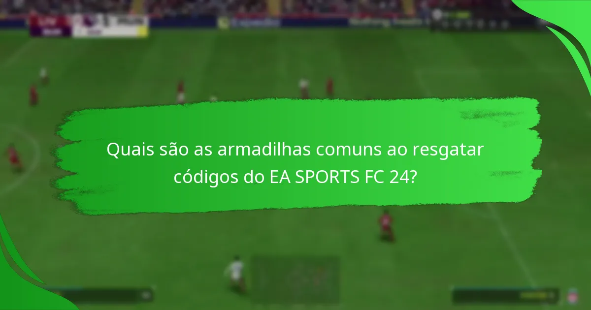 Quais são as armadilhas comuns ao resgatar códigos do EA SPORTS FC 24?