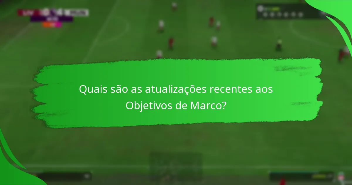 Quais são as atualizações recentes aos Objetivos de Marco?
