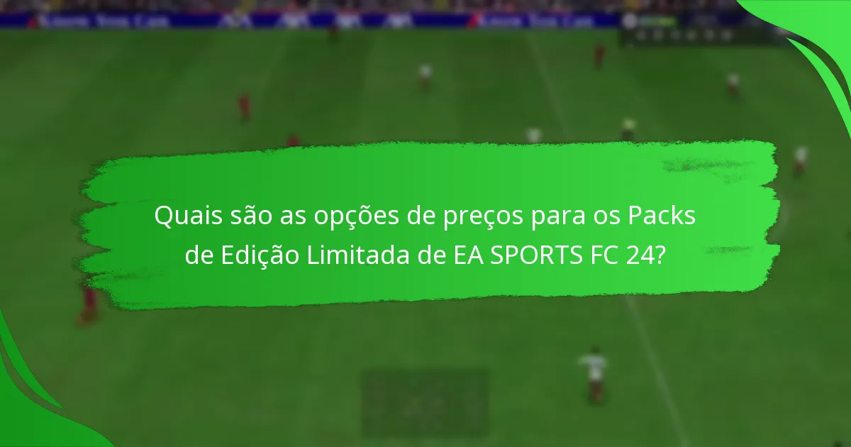 Quais são as opções de preços para os Packs de Edição Limitada de EA SPORTS FC 24?