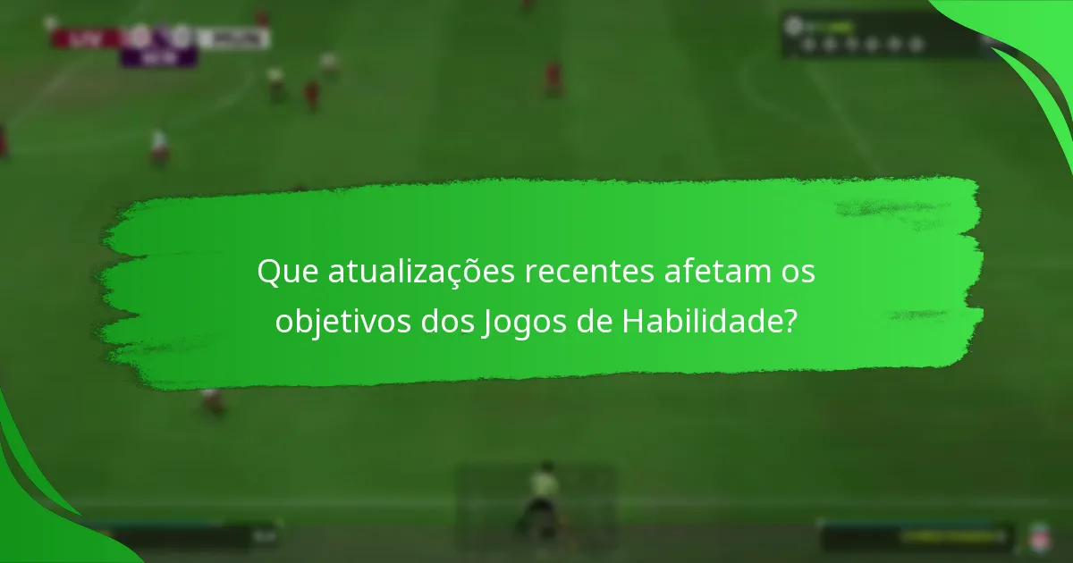 Que atualizações recentes afetam os objetivos dos Jogos de Habilidade?